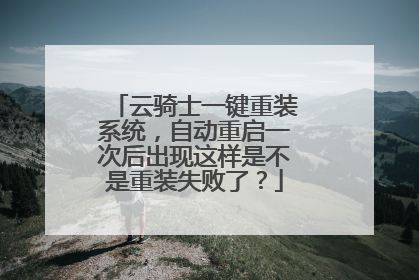云骑士一键重装系统，自动重启一次后出现这样是不是重装失败了？