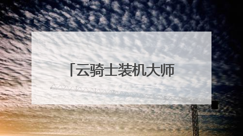 云骑士装机大师可以信任吗?