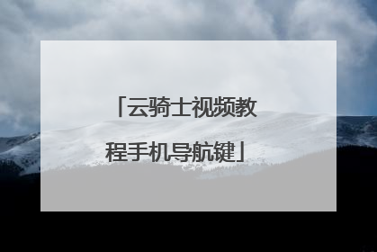 云骑士视频教程手机导航键