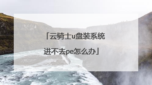 云骑士u盘装系统进不去pe怎么办