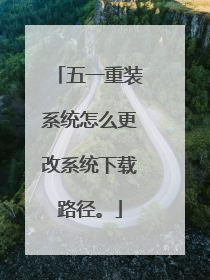 五一重装系统怎么更改系统下载路径。