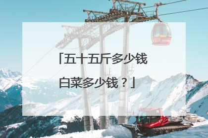 五十五斤多少钱白菜多少钱?