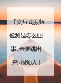 交互式服务检测是怎么回事.老是跳出来.很烦人
