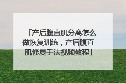 产后腹直肌分离怎么做恢复训练，产后腹直肌修复手法视频教程