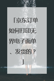 京东订单如何打印无界电子面单、发货的?
