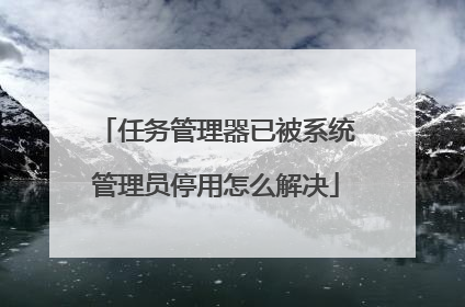 任务管理器已被系统管理员停用怎么解决