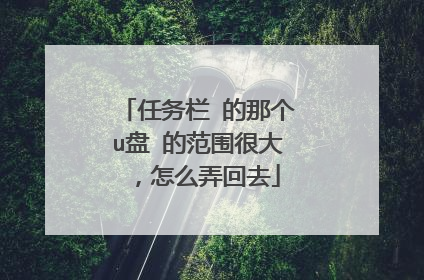 任务栏 的那个u盘 的范围很大 ,怎么弄回去
