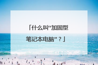 什么叫“加固型笔记本电脑”?