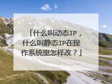 什么叫动态IP,什么叫静态IP在操作系统里怎样改?