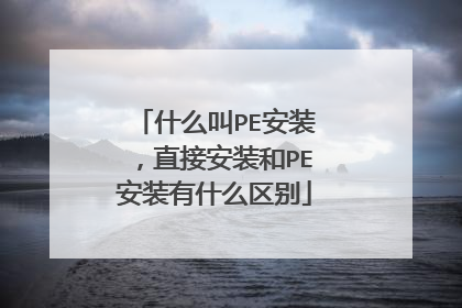 什么叫PE安装,直接安装和PE安装有什么区别