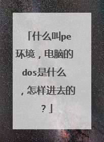 什么叫pe环境，电脑的dos是什么，怎样进去的？
