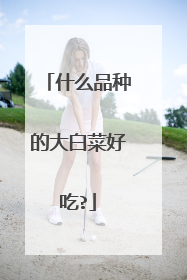 什么品种的大白菜好吃?