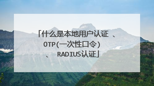 什么是本地用户认证 、 OTP(一次性口令) 、 RADIUS认证