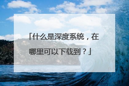 什么是深度系统,在哪里可以下载到?