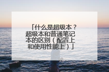 什么是超级本?超级本和普通笔记本的区别(配置上和使用性能上)