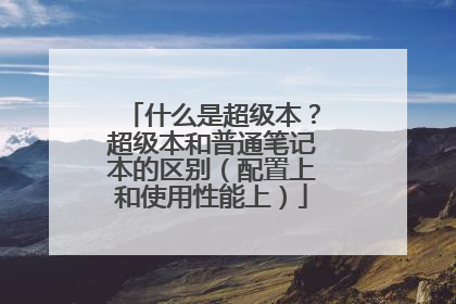 什么是超级本？超级本和普通笔记本的区别（配置上和使用性能上）