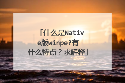 什么是Native版winpe?有什么特点？求解释