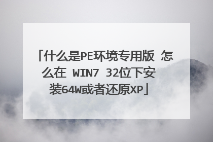 什么是PE环境专用版 怎么在 WIN7 32位下安装64W或者还原XP
