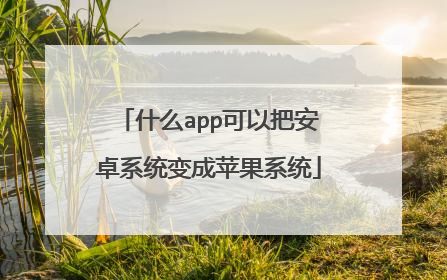 什么app可以把安卓系统变成苹果系统