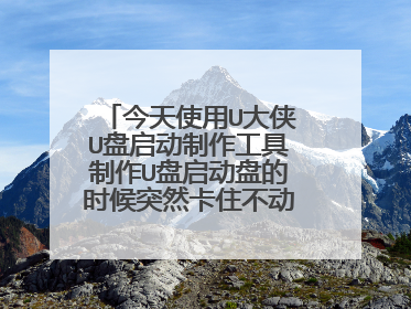 今天使用U大侠U盘启动制作工具制作U盘启动盘的时候突然卡住不动了,这是怎么回事啊?