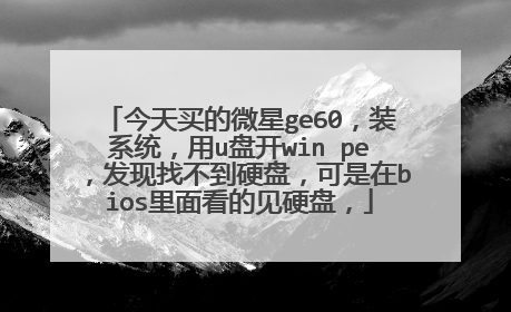 今天买的微星ge60,装系统,用u盘开win pe,发现找不到硬盘,可是在bios里面看的见硬盘,