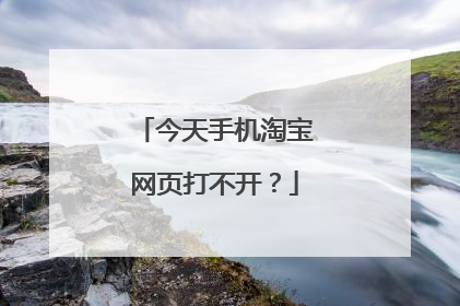 今天手机淘宝网页打不开?