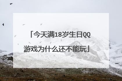 今天满18岁生日QQ游戏为什么还不能玩