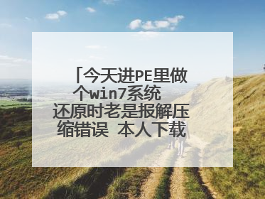 今天进PE里做个win7系统 还原时老是报解压缩错误 本人下载了（深度，雨