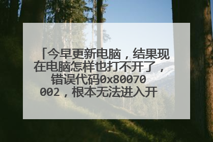 今早更新电脑,结果现在电脑怎样也打不开了,错误代码0x80070002,根本无法进入开机桌面,求帮忙解决!