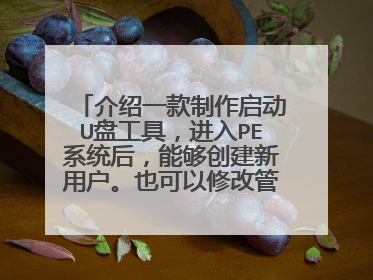 介绍一款制作启动U盘工具,进入PE系统后,能够创建新用户。也可以修改管理员密码。