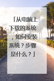 从电脑上下载的系统,如何安装系统?步骤是什么?