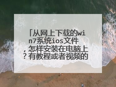 从网上下载的win7系统ios文件,怎样安装在电脑上?有教程或者视频的大神就发邮箱里吧!啊哈哈