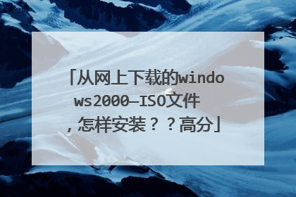 从网上下载的windows2000—ISO文件,怎样安装??高分
