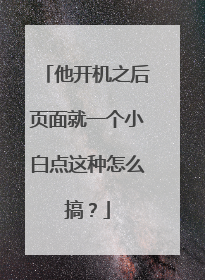 他开机之后页面就一个小白点这种怎么搞?