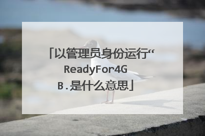 以管理员身份运行“ReadyFor4GB.是什么意思