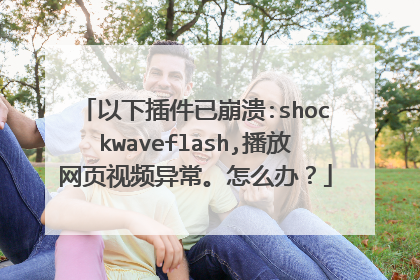 以下插件已崩溃:shockwaveflash,播放网页视频异常。怎么办?
