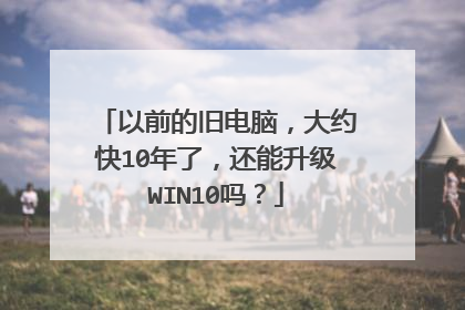以前的旧电脑,大约快10年了,还能升级WIN10吗?