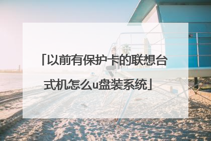 以前有保护卡的联想台式机怎么u盘装系统