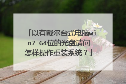 以有戴尔台式电脑win7 64位的光盘请问怎样操作重装系统?