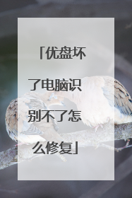 优盘坏了电脑识别不了怎么修复