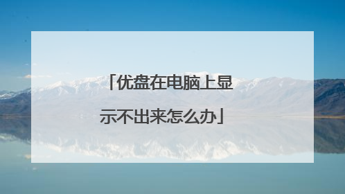 优盘在电脑上显示不出来怎么办