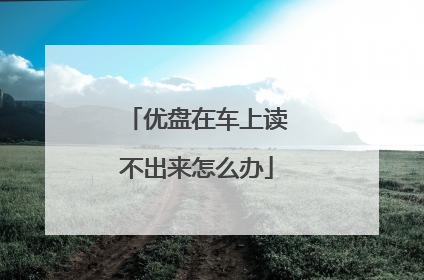优盘在车上读不出来怎么办