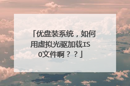优盘装系统，如何用虚拟光驱加载ISO文件啊？？