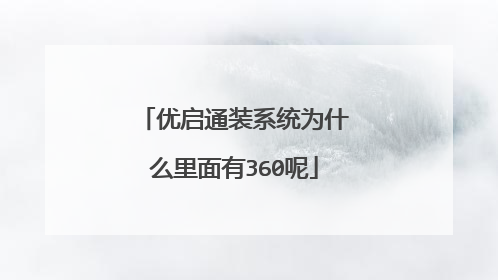 优启通装系统为什么里面有360呢
