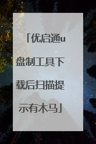 优启通u盘制工具下载后扫描提示有木马