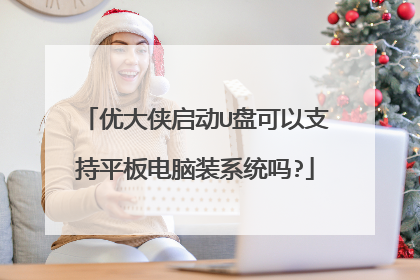 优大侠启动U盘可以支持平板电脑装系统吗?