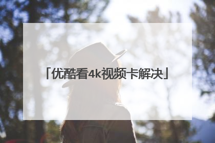 优酷看4k视频卡解决