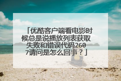 优酷客户端看电影时候总是说播放列表获取失败和错误代码2607请问是怎么回事?