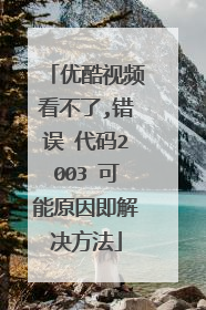 优酷视频看不了,错误 代码2003 可能原因即解决方法