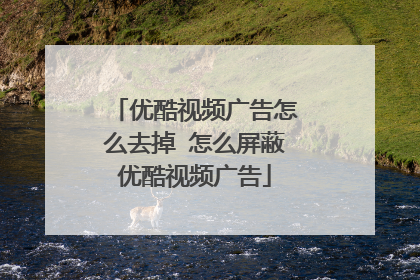 优酷视频广告怎么去掉 怎么屏蔽优酷视频广告